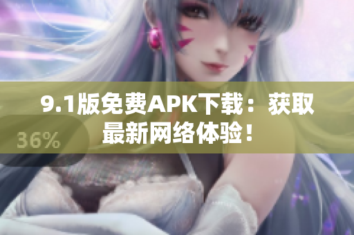 9.1版免费APK下载：获取最新网络体验！