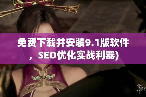 免费下载并安装9.1版软件，SEO优化实战利器)