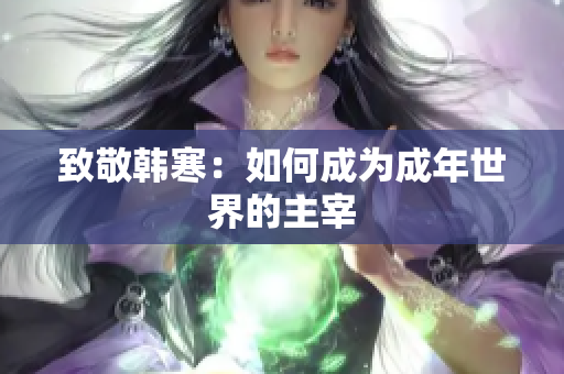 致敬韩寒：如何成为成年世界的主宰