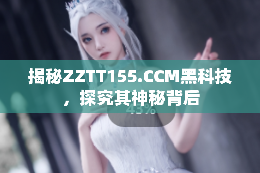 揭秘ZZTT155.CCM黑科技，探究其神秘背后