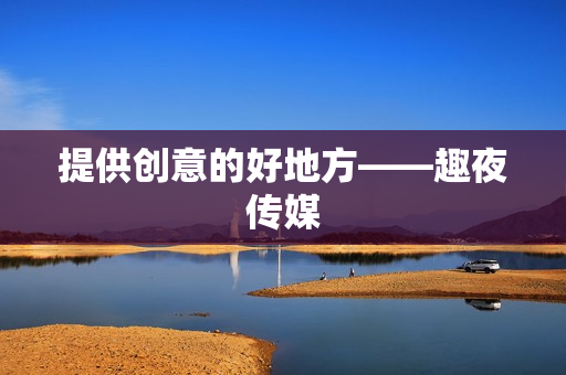 提供创意的好地方——趣夜传媒