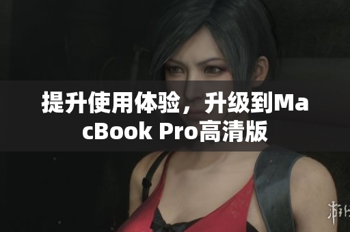 提升使用体验，升级到MacBook Pro高清版