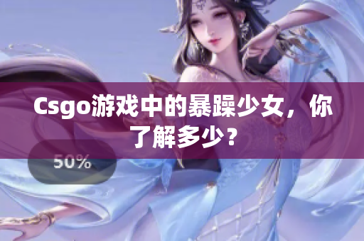 Csgo游戏中的暴躁少女，你了解多少？