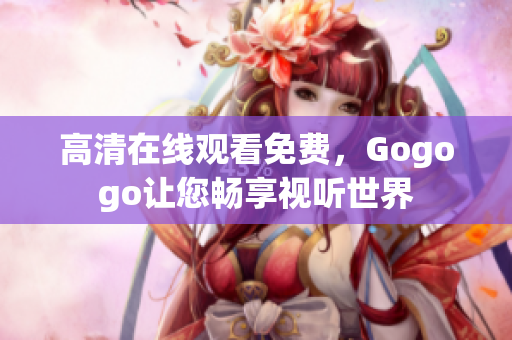 高清在线观看免费，Gogogo让您畅享视听世界