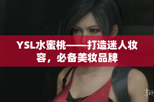 YSL水蜜桃——打造迷人妆容，必备美妆品牌