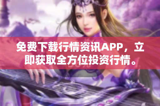 免费下载行情资讯APP，立即获取全方位投资行情。