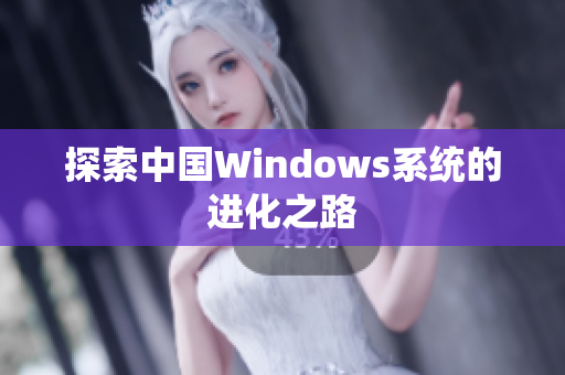 探索中国Windows系统的进化之路