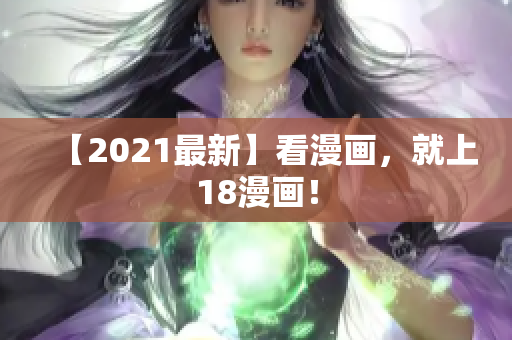 【2021最新】看漫画，就上18漫画！
