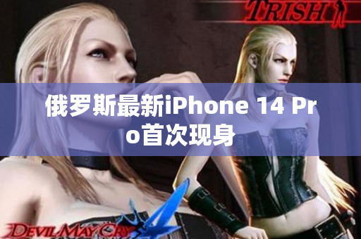 俄罗斯最新iPhone 14 Pro首次现身