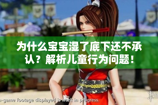 为什么宝宝湿了底下还不承认？解析儿童行为问题！