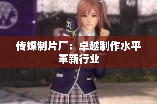 传媒制片厂：卓越制作水平革新行业