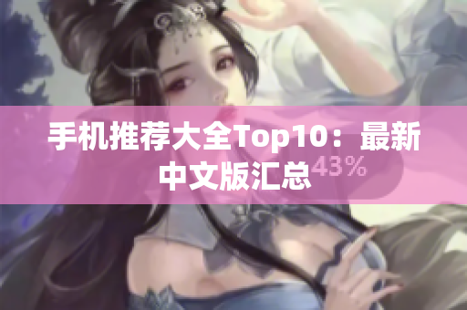 手机推荐大全Top10：最新中文版汇总