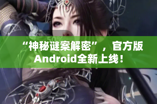 “神秘谜案解密”，官方版Android全新上线！