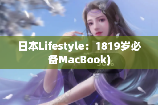 日本Lifestyle：1819岁必备MacBook)