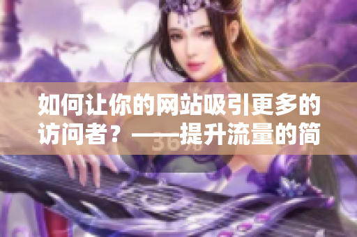 如何让你的网站吸引更多的访问者？——提升流量的简单方法