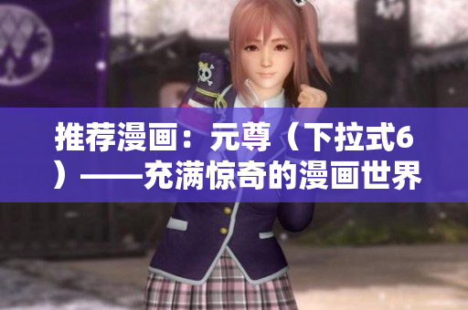 推荐漫画：元尊（下拉式6）——充满惊奇的漫画世界！
