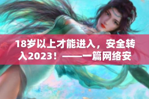 18岁以上才能进入，安全转入2023！——一篇网络安全文章