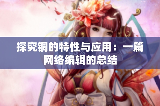 探究铜的特性与应用：一篇网络编辑的总结