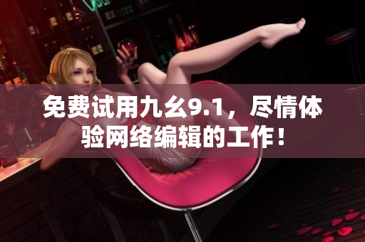 免费试用九幺9.1，尽情体验网络编辑的工作！