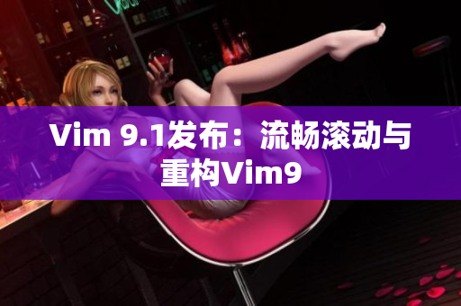 Vim 9.1发布：流畅滚动与重构Vim9