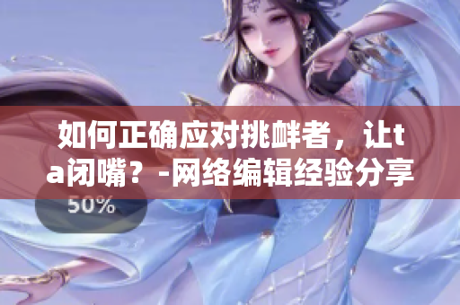 如何正确应对挑衅者，让ta闭嘴？-网络编辑经验分享