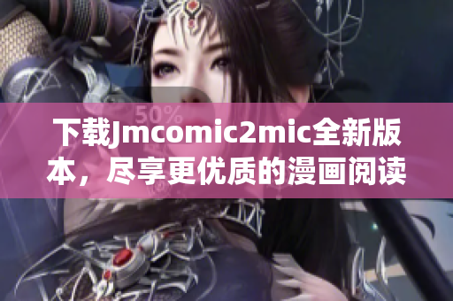 下载Jmcomic2mic全新版本，尽享更优质的漫画阅读体验。