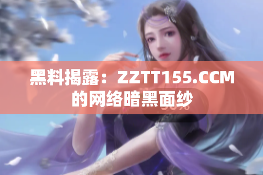 黑料揭露：ZZTT155.CCM的网络暗黑面纱