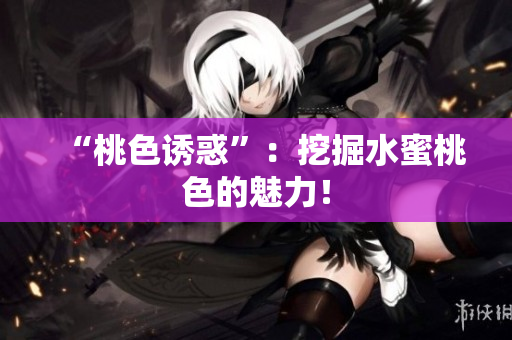 “桃色诱惑”：挖掘水蜜桃色的魅力！