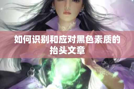 如何识别和应对黑色素质的抬头文章