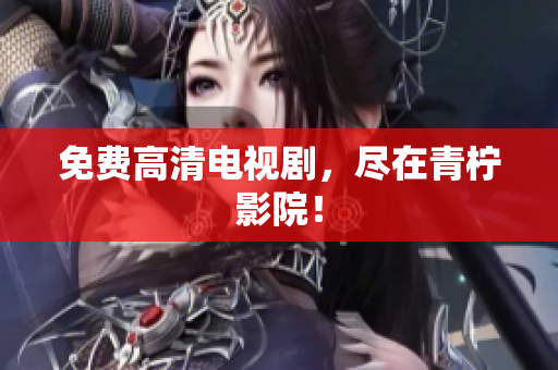 免费高清电视剧，尽在青柠影院！