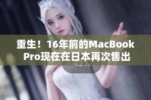 重生！16年前的MacBook Pro现在在日本再次售出