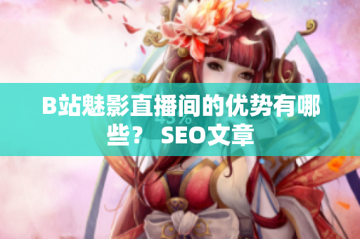 B站魅影直播间的优势有哪些？ SEO文章