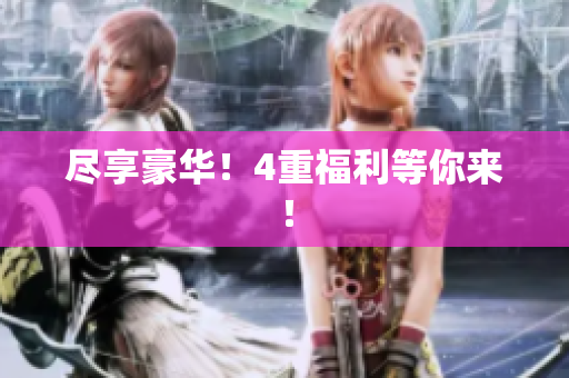 尽享豪华！4重福利等你来！