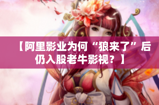 【阿里影业为何“狼来了”后仍入股老牛影视？】