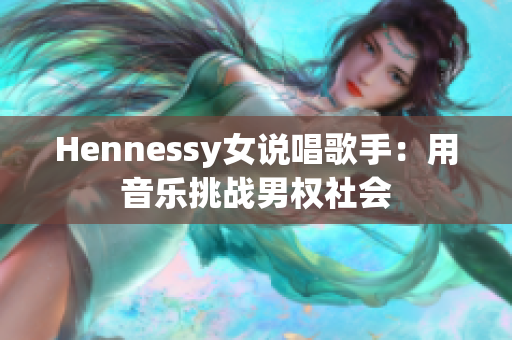 Hennessy女说唱歌手：用音乐挑战男权社会