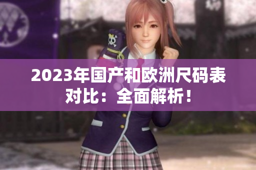 2023年国产和欧洲尺码表对比：全面解析！