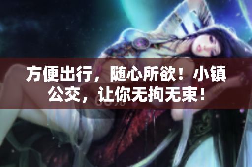 方便出行，随心所欲！小镇公交，让你无拘无束！