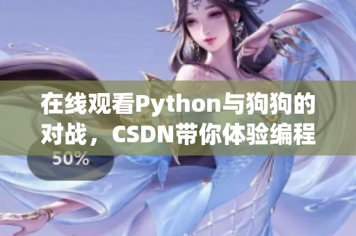 在线观看Python与狗狗的对战，CSDN带你体验编程乐趣
