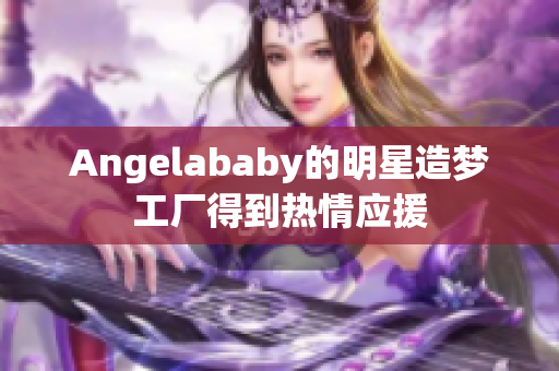 Angelababy的明星造梦工厂得到热情应援