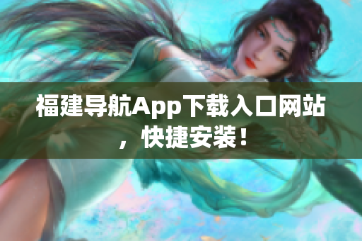 福建导航App下载入口网站，快捷安装！