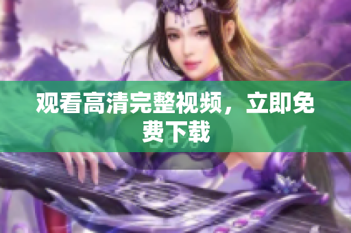 观看高清完整视频，立即免费下载