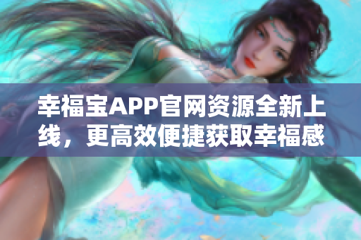 幸福宝APP官网资源全新上线，更高效便捷获取幸福感!