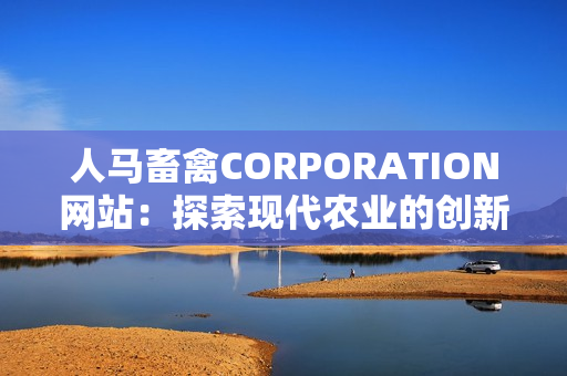 人马畜禽CORPORATION网站：探索现代农业的创新解决方案