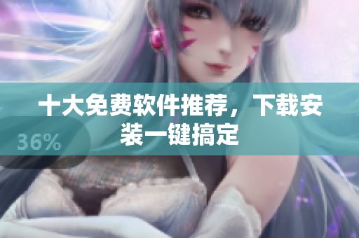 十大免费软件推荐，下载安装一键搞定