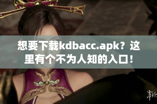 想要下载kdbacc.apk？这里有个不为人知的入口！