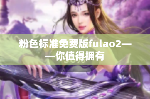 粉色标准免费版fulao2——你值得拥有