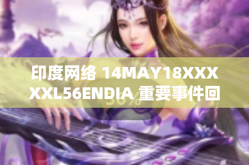 印度网络 14MAY18XXXXXL56ENDIA 重要事件回顾