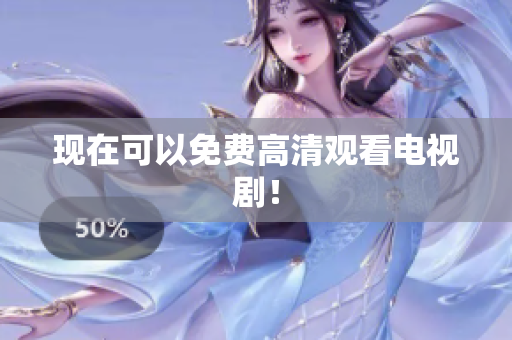 现在可以免费高清观看电视剧！
