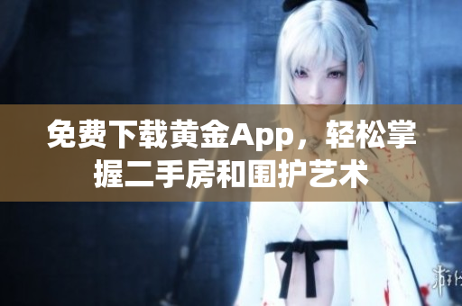 免费下载黄金App，轻松掌握二手房和围护艺术
