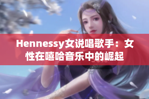 Hennessy女说唱歌手：女性在嘻哈音乐中的崛起